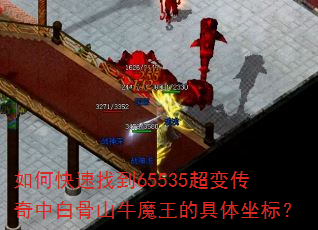 如何快速找到65535超变传奇中白骨山牛魔王的具体坐标? 如何快速找到65535超变传奇中白骨山牛魔王的具体坐标?