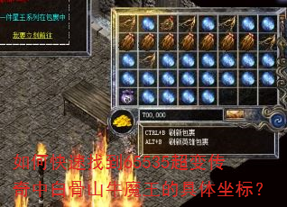 如何快速找到65535超变传奇中白骨山牛魔王的具体坐标? 如何快速找到65535超变传奇中白骨山牛魔王的具体坐标?