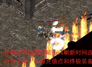 传奇所有地图隐藏boss刷新时间改为120分钟了吗?必爆充值点和终极装备是真的吗? 传奇所有地图隐藏boss刷新时间改为120分钟了吗?必爆充值点和终极装备是真的吗?