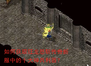 如何获取狂龙怒斩传奇新服中的十大神兵利器? 如何获取狂龙怒斩传奇新服中的十大神兵利器?