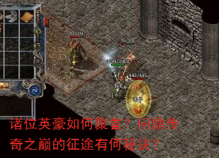 诸位英豪如何聚首?问鼎传奇之巅的征途有何秘诀? 诸位英豪如何聚首?问鼎传奇之巅的征途有何秘诀?