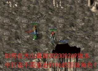 如何在天山童姥302300249版本中打造不屈意志9196的顶级角色? 如何在天山童姥302300249版本中打造不屈意志9196的顶级角色?