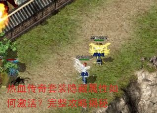 热血传奇套装隐藏属性如何激活?完整攻略揭秘 热血传奇套装隐藏属性如何激活?完整攻略揭秘
