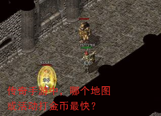 传奇手游中,哪个地图或活动打金币最快? 传奇手游中,哪个地图或活动打金币最快?