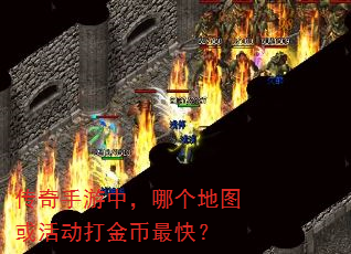 传奇手游中,哪个地图或活动打金币最快? 传奇手游中,哪个地图或活动打金币最快?