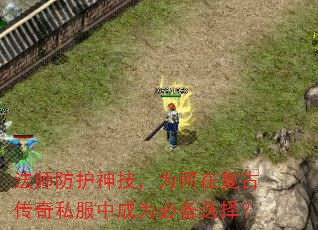 法师防护神技,为何在复古传奇私服中成为必备选择? 法师防护神技,为何在复古传奇私服中成为必备选择?