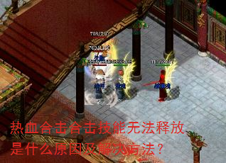 热血合击合击技能无法释放是什么原因及解决方法? 热血合击合击技能无法释放是什么原因及解决方法?