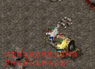 热血合击合击技能无法释放是什么原因及解决方法? 热血合击合击技能无法释放是什么原因及解决方法?