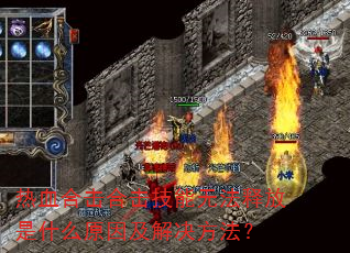 热血合击合击技能无法释放是什么原因及解决方法? 热血合击合击技能无法释放是什么原因及解决方法?