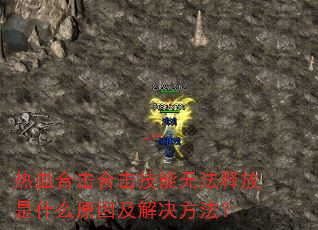热血合击合击技能无法释放是什么原因及解决方法? 热血合击合击技能无法释放是什么原因及解决方法?