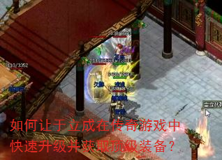 如何让于立成在传奇游戏中快速升级并获取顶级装备? 如何让于立成在传奇游戏中快速升级并获取顶级装备?
