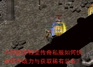 今日新开轻变传奇私服如何快速提升战力与获取稀有装备? 今日新开轻变传奇私服如何快速提升战力与获取稀有装备?