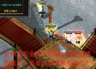 最新单职业传奇私服如何快速提升战力?装备选择有哪些技巧? 最新单职业传奇私服如何快速提升战力?装备选择有哪些技巧?