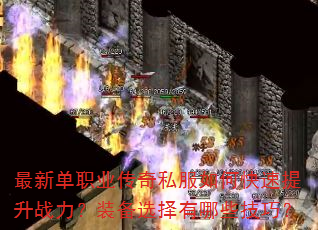 最新单职业传奇私服如何快速提升战力?装备选择有哪些技巧? 最新单职业传奇私服如何快速提升战力?装备选择有哪些技巧?