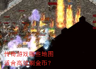 传奇游戏哪些地图适合高效刷金币? 传奇游戏哪些地图适合高效刷金币?