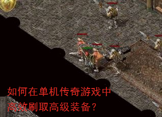 如何在单机传奇游戏中高效刷取高级装备? 如何在单机传奇游戏中高效刷取高级装备?