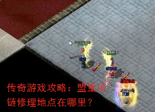 传奇游戏攻略:盟重项链修理地点在哪里? 传奇游戏攻略:盟重项链修理地点在哪里?