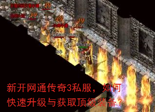 新开网通传奇3私服,如何快速升级与获取顶级装备? 新开网通传奇3私服,如何快速升级与获取顶级装备?