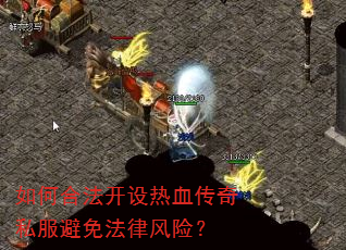 如何合法开设热血传奇私服避免法律风险? 如何合法开设热血传奇私服避免法律风险?