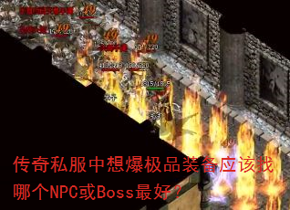 传奇私服中想爆极品装备应该找哪个NPC或Boss最好? 传奇私服中想爆极品装备应该找哪个NPC或Boss最好?