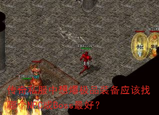 传奇私服中想爆极品装备应该找哪个NPC或Boss最好? 传奇私服中想爆极品装备应该找哪个NPC或Boss最好?