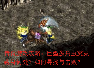 传奇游戏攻略:巨型多角虫究竟藏身何处?如何寻找与击败? 传奇游戏攻略:巨型多角虫究竟藏身何处?如何寻找与击败?