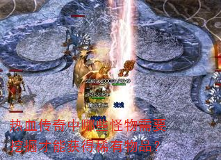 热血传奇中哪些怪物需要挖掘才能获得稀有物品? 热血传奇中哪些怪物需要挖掘才能获得稀有物品?