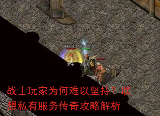 战士玩家为何难以坚持?联想私有服务传奇攻略解析 战士玩家为何难以坚持?联想私有服务传奇攻略解析