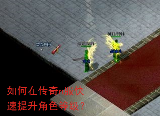 如何在传奇n服快速提升角色等级? 如何在传奇n服快速提升角色等级?