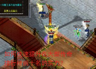 如何快速提升在大型传奇排行榜前十名的实力? 如何快速提升在大型传奇排行榜前十名的实力?