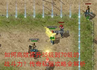如何高效提升35级到70级的战斗力?传奇私服攻略全解析 如何高效提升35级到70级的战斗力?传奇私服攻略全解析