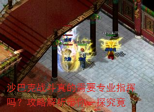 沙巴克战斗真的需要专业指挥吗?攻略解析带你一探究竟 沙巴克战斗真的需要专业指挥吗?攻略解析带你一探究竟