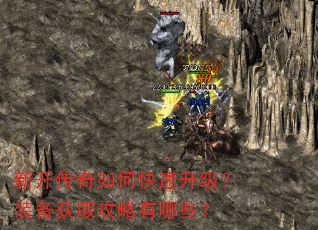 新开传奇如何快速升级?装备获取攻略有哪些? 新开传奇如何快速升级?装备获取攻略有哪些?