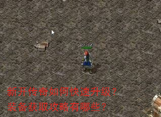 新开传奇如何快速升级?装备获取攻略有哪些? 新开传奇如何快速升级?装备获取攻略有哪些?