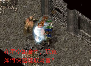 在星空组合中,玩家如何快速赚取财富? 在星空组合中,玩家如何快速赚取财富?