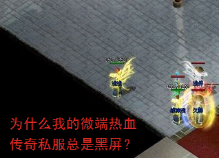 为什么我的微端热血传奇私服总是黑屏? 为什么我的微端热血传奇私服总是黑屏?