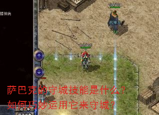萨巴克的守城技能是什么?如何巧妙运用它来守城? 萨巴克的守城技能是什么?如何巧妙运用它来守城?