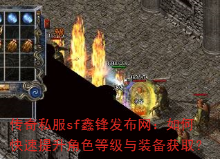 传奇私服sf鑫锋发布网:如何快速提升角色等级与装备获取? 传奇私服sf鑫锋发布网:如何快速提升角色等级与装备获取?