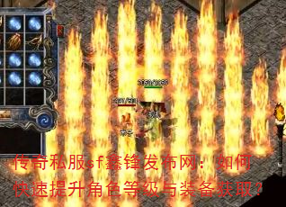传奇私服sf鑫锋发布网:如何快速提升角色等级与装备获取? 传奇私服sf鑫锋发布网:如何快速提升角色等级与装备获取?