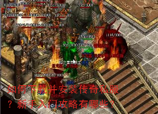 如何下载并安装传奇私服?新手入门攻略有哪些? 如何下载并安装传奇私服?新手入门攻略有哪些?