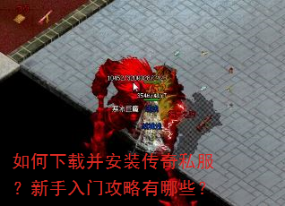 如何下载并安装传奇私服?新手入门攻略有哪些? 如何下载并安装传奇私服?新手入门攻略有哪些?