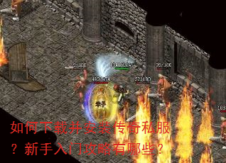 如何下载并安装传奇私服?新手入门攻略有哪些? 如何下载并安装传奇私服?新手入门攻略有哪些?