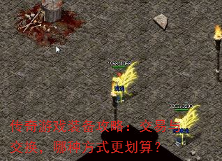 传奇游戏装备攻略:交易与交换,哪种方式更划算? 传奇游戏装备攻略:交易与交换,哪种方式更划算?