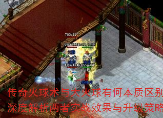 传奇火球术与大火球有何本质区别?深度解析两者实战效果与升级策略 传奇火球术与大火球有何本质区别?深度解析两者实战效果与升级策略