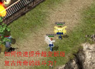 如何快速提升超变新版复古传奇的战斗力? 如何快速提升超变新版复古传奇的战斗力?