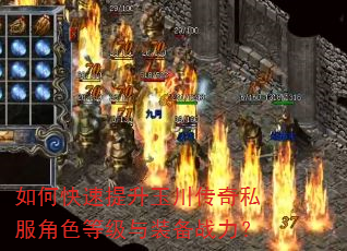 如何快速提升玉川传奇私服角色等级与装备战力? 如何快速提升玉川传奇私服角色等级与装备战力?