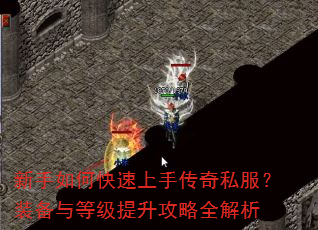 新手如何快速上手传奇私服?装备与等级提升攻略全解析 新手如何快速上手传奇私服?装备与等级提升攻略全解析