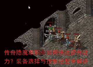 传奇隐魔单职业如何快速提升战力?装备选择与技能搭配全解析 传奇隐魔单职业如何快速提升战力?装备选择与技能搭配全解析