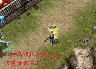 如何高效获取并开启修真传奇中的宝箱? 如何高效获取并开启修真传奇中的宝箱?