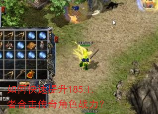 如何快速提升185王者合击传奇角色战力? 如何快速提升185王者合击传奇角色战力?